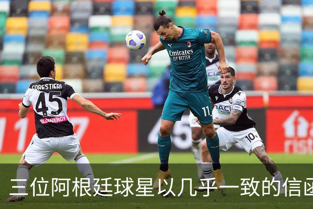 三位阿根廷球星以几乎一致的信函公开声援因凡蒂诺