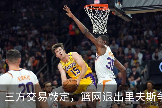 三方交易敲定，篮网退出里夫斯争夺