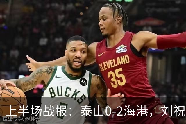 上半场战报：泰山0-2海港，刘祝润与安佩姆进球