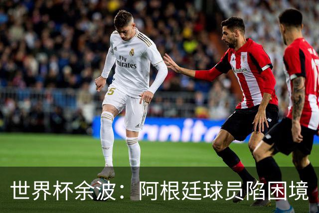 世界杯余波：阿根廷球员陷困境