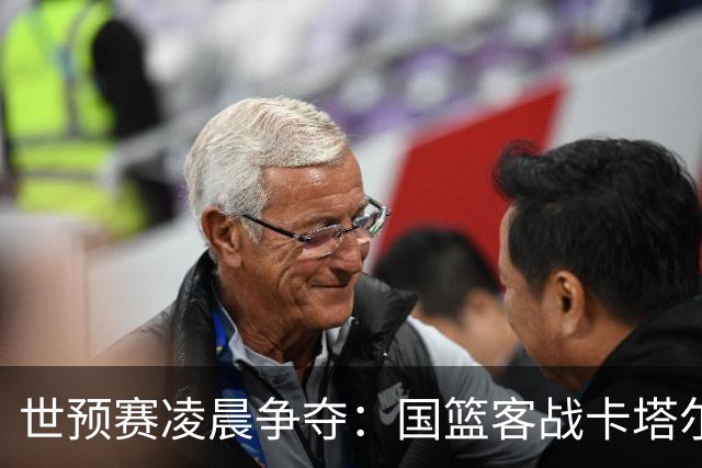 世预赛凌晨争夺：国篮客战卡塔尔生死局