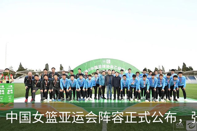 中国女篮亚运会阵容正式公布，张子宇与杨舒予引领球队