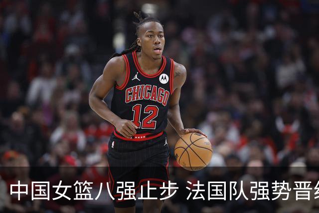 中国女篮八强止步 法国队强势晋级四强