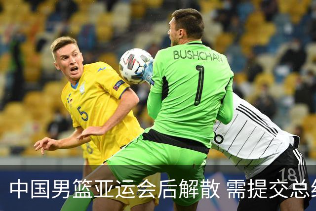 中国男篮亚运会后解散 需提交总结报告