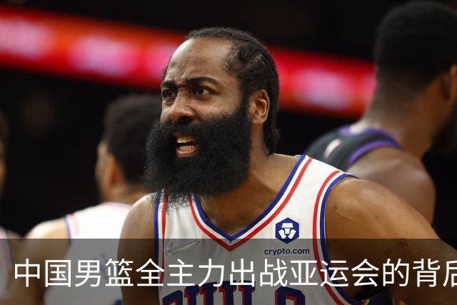 中国男篮全主力出战亚运会的背后原因