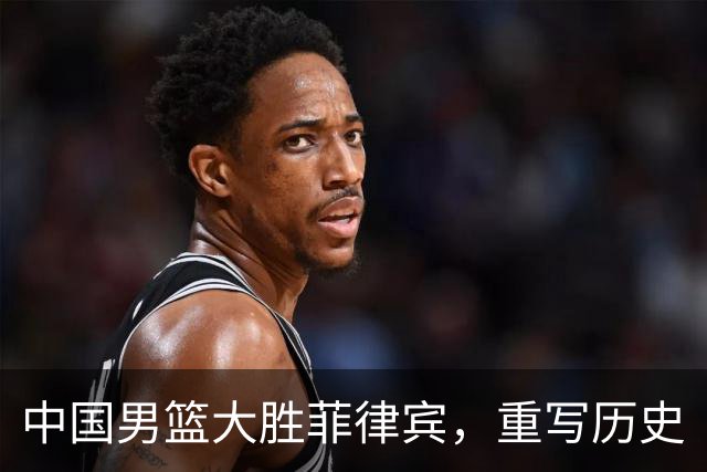中国男篮大胜菲律宾，重写历史