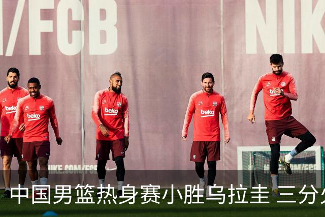 中国男篮热身赛小胜乌拉圭 三分火力占优