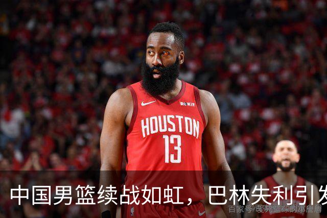 中国男篮续战如虹，巴林失利引发不满，接下来将对决菲律宾争夺小组第一