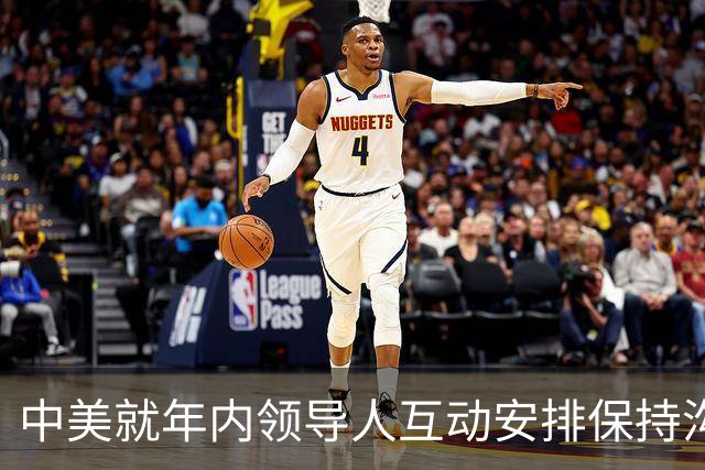 中美就年内领导人互动安排保持沟通