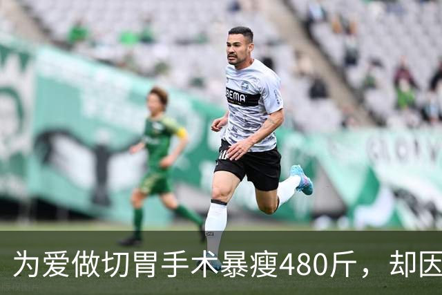为爱做切胃手术暴瘦480斤，却因出轨抛妻落得惨淡下场