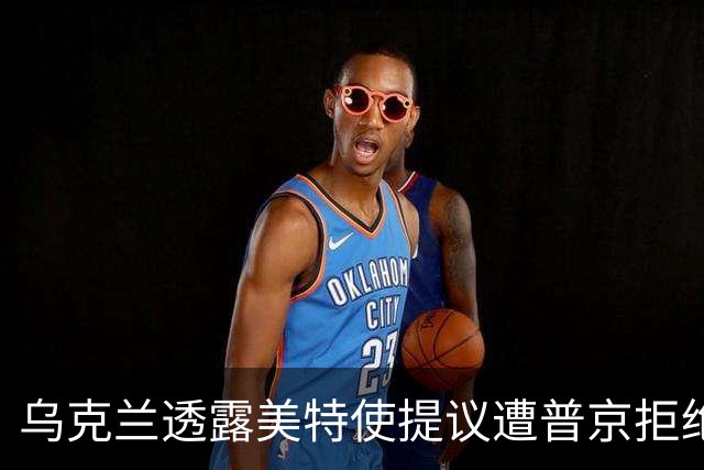 乌克兰透露美特使提议遭普京拒绝，背后的深意