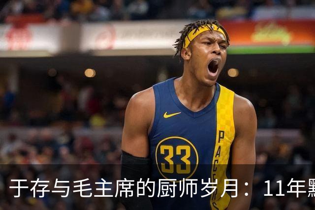于存与毛主席的厨师岁月：11年默契与成长