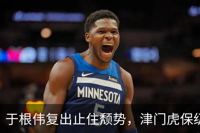 于根伟复出止住颓势，津门虎保级仍需抢分