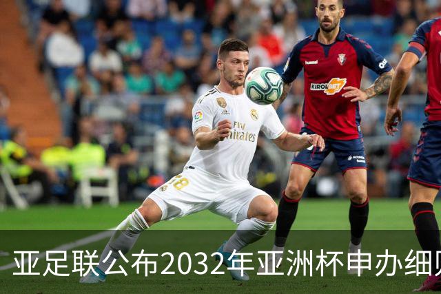 亚足联公布2032年亚洲杯申办细则，赛事改至偶数年举行