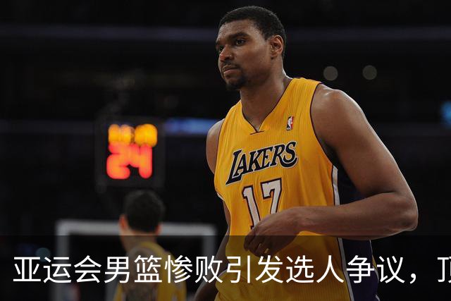 亚运会男篮惨败引发选人争议，顶级球员为何缺席？