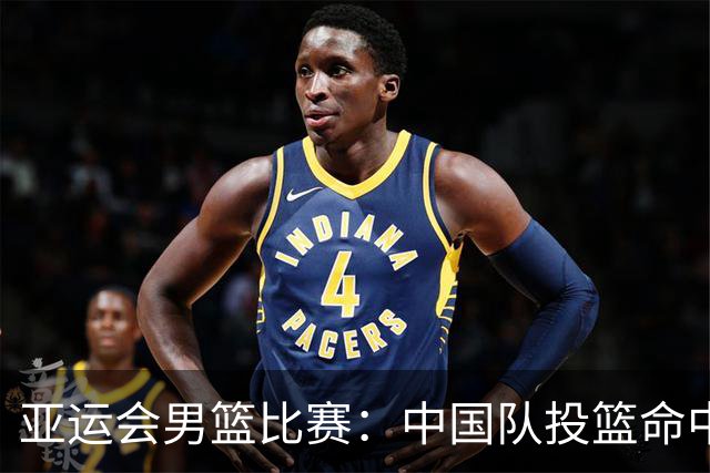 亚运会男篮比赛：中国队投篮命中率领先