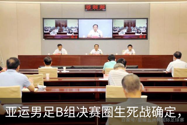 亚运男足B组决赛圈生死战确定，国足需争平晋级