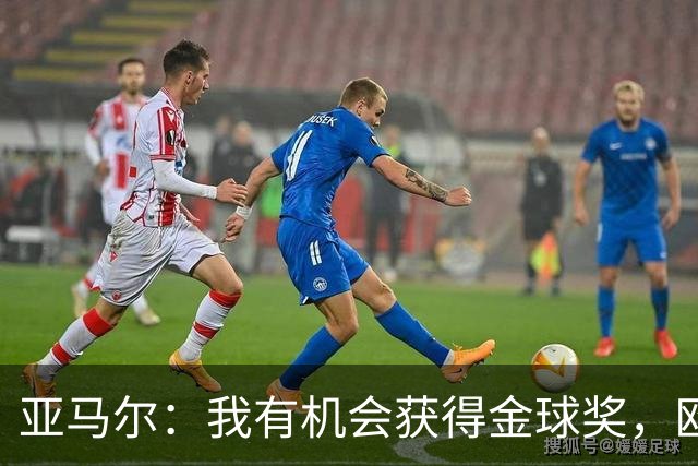 亚马尔：我有机会获得金球奖，欧冠是唯一缺失