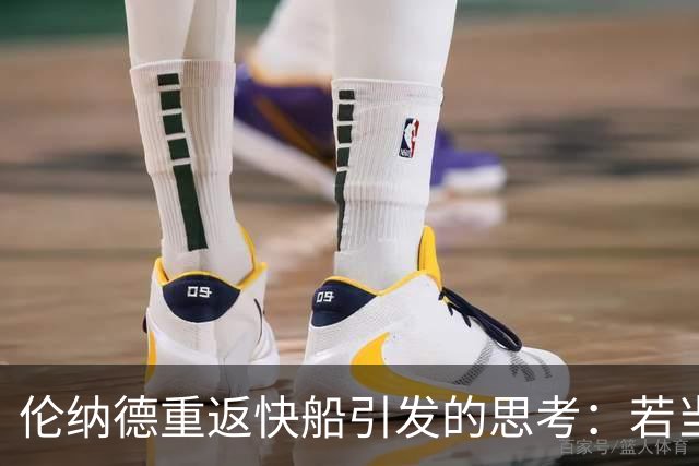 伦纳德重返快船引发的思考：若当初选择留在猛龙