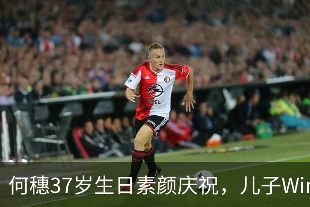 何穗37岁生日素颜庆祝，儿子Win如洋娃娃般可爱