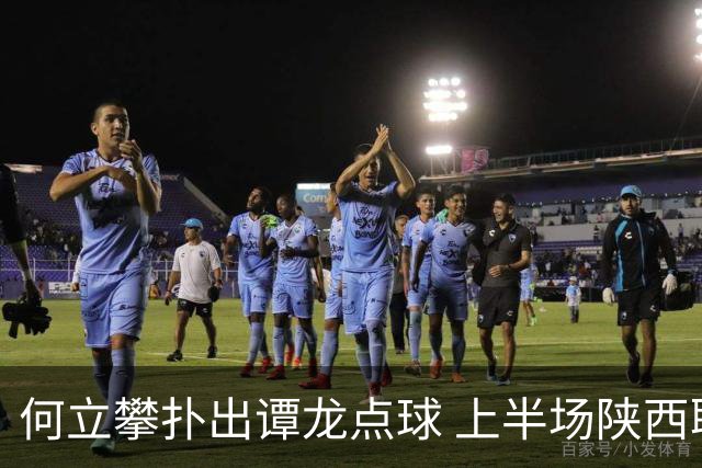 何立攀扑出谭龙点球 上半场陕西联合0-0长春亚泰
