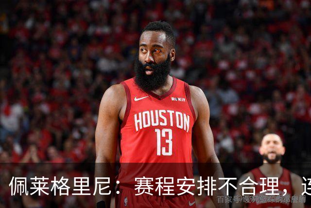 佩莱格里尼：赛程安排不合理，连续客场比赛令人难以理解