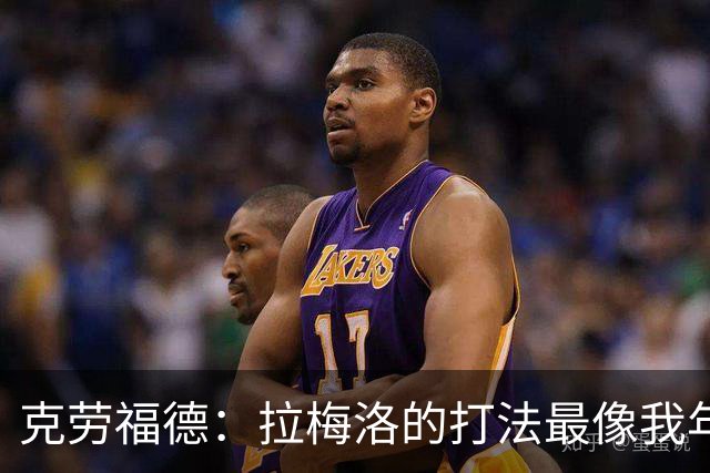 克劳福德：拉梅洛的打法最像我年轻时