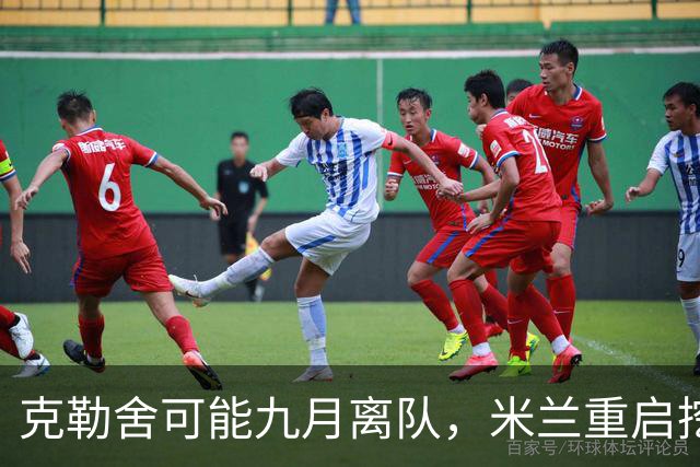 克勒舍可能九月离队，米兰重启挖角希望