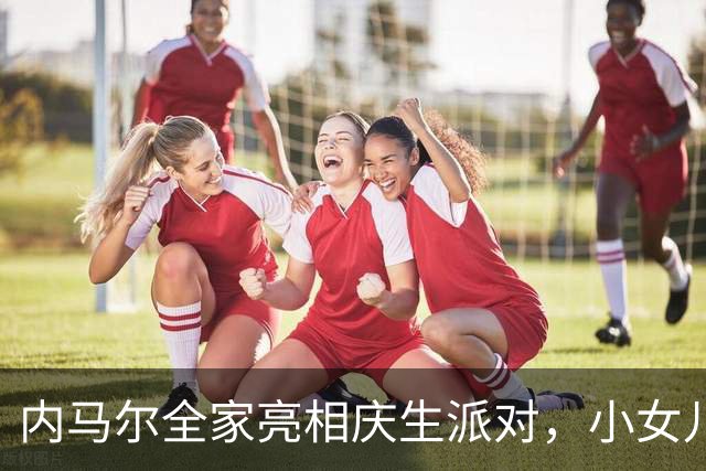 内马尔全家亮相庆生派对，小女儿的哭泣表情引发热议