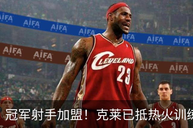 冠军射手加盟！克莱已抵热火训练馆