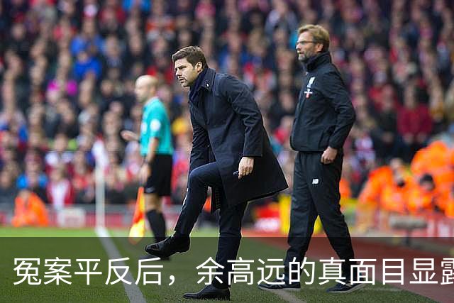 冤案平反后，余高远的真面目显露无遗
