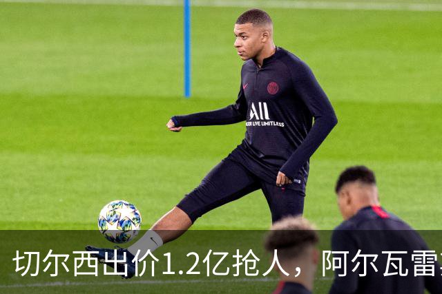 切尔西出价1.2亿抢人，阿尔瓦雷斯或赴蓝军
