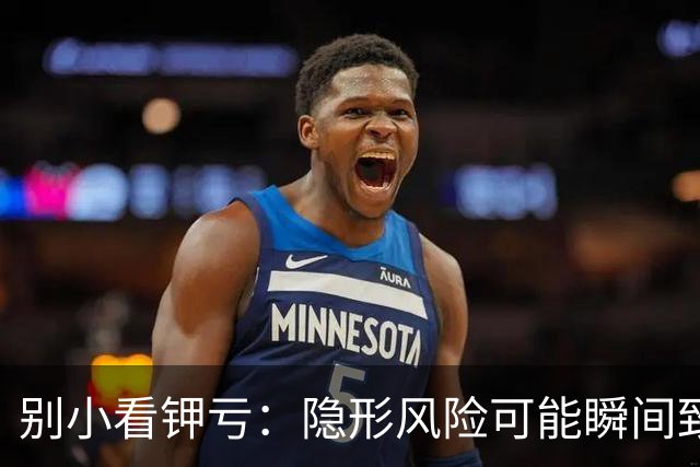 别小看钾亏：隐形风险可能瞬间致命