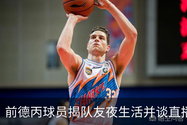 前德丙球员揭队友夜生活并谈直播受指责