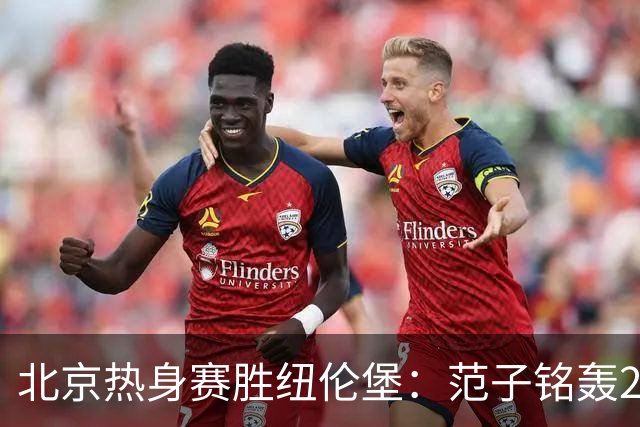 北京热身赛胜纽伦堡：范子铭轰23分