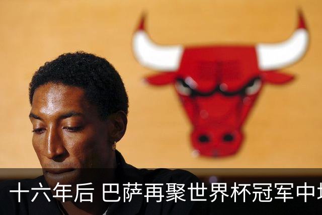 十六年后 巴萨再聚世界杯冠军中场