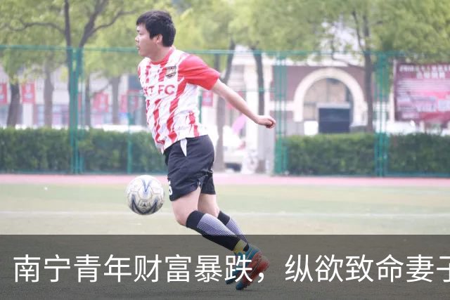 南宁青年财富暴跌，纵欲致命妻子迅速再嫁