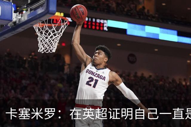卡塞米罗：在英超证明自己一直是我的梦想 这里强度让巴西也受益