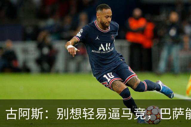 古阿斯：别想轻易逼马竞，巴萨能买下罗德里太荒谬