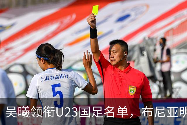 吴曦领衔U23国足名单，布尼亚明与李新翔遗憾落选
