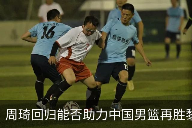 周琦回归能否助力中国男篮再胜黎巴嫩？