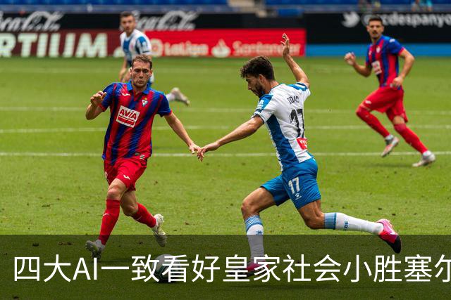 四大AI一致看好皇家社会小胜塞尔塔