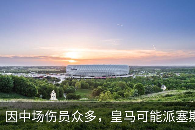 因中场伤员众多，皇马可能派塞斯特罗首发迎战国米