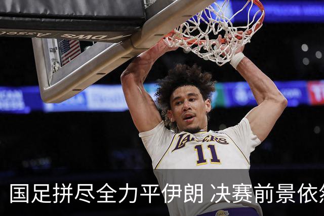 国足拼尽全力平伊朗 决赛前景依然光明
