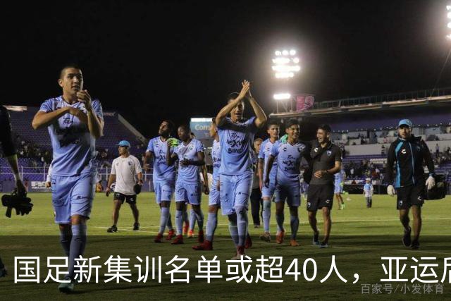 国足新集训名单或超40人，亚运后国脚可能支援