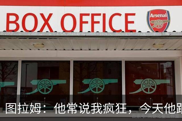 图拉姆：他常说我疯狂，今天他跟随我一同庆祝