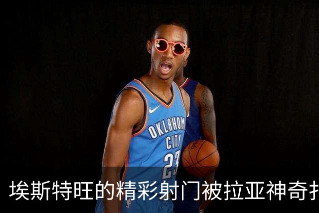埃斯特旺的精彩射门被拉亚神奇扑出
