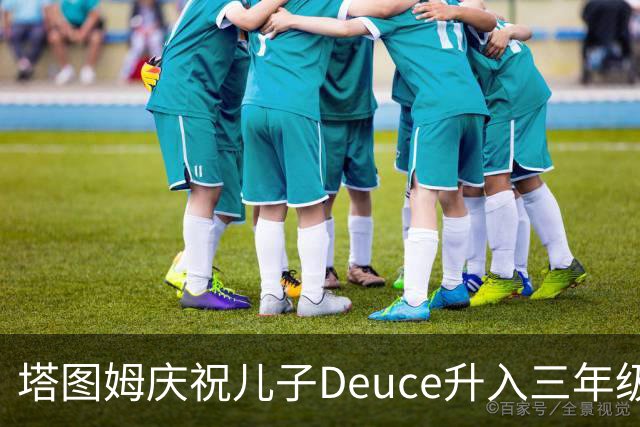 塔图姆庆祝儿子Deuce升入三年级，共享温馨时刻