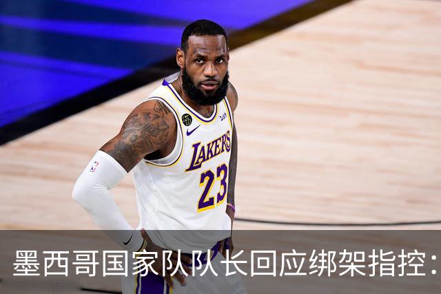 墨西哥国家队队长回应绑架指控：我坚决否认