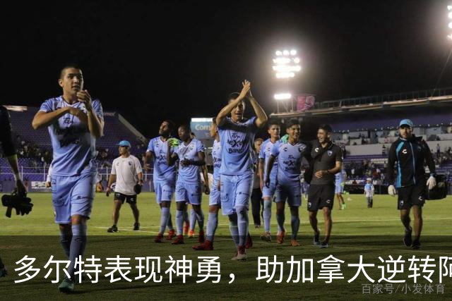 多尔特表现神勇，助加拿大逆转阿根廷！老鹰或迎来崛起契机